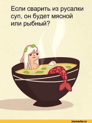 Если сварить суп из русалочки, он будет рыбный или мясной?